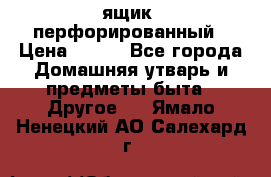 ящик  перфорированный › Цена ­ 250 - Все города Домашняя утварь и предметы быта » Другое   . Ямало-Ненецкий АО,Салехард г.